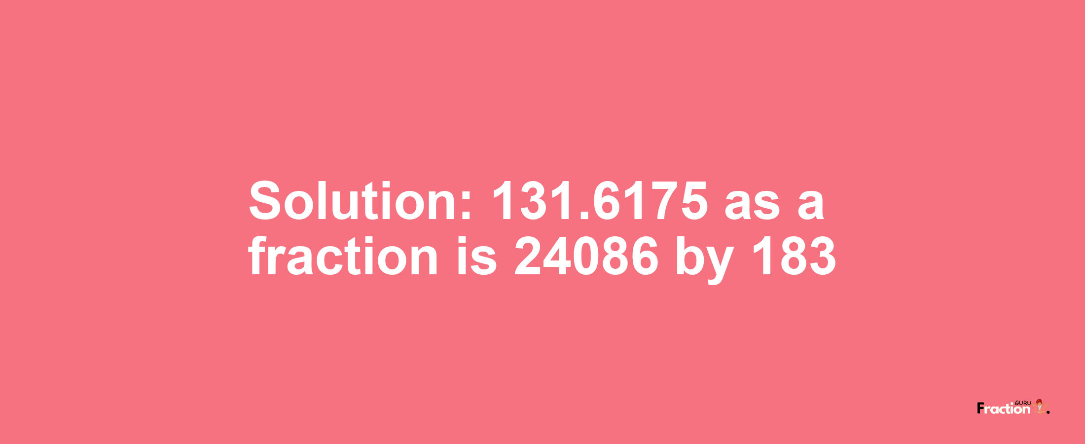 Solution:131.6175 as a fraction is 24086/183